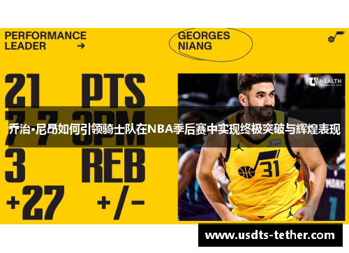 乔治·尼昂如何引领骑士队在NBA季后赛中实现终极突破与辉煌表现