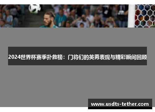 2024世界杯赛季扑救榜：门将们的英勇表现与精彩瞬间回顾