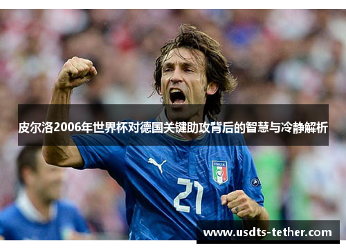 皮尔洛2006年世界杯对德国关键助攻背后的智慧与冷静解析