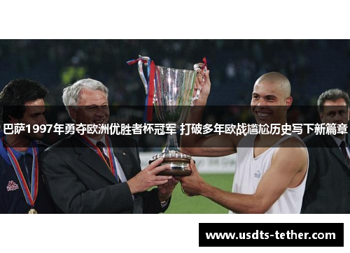 巴萨1997年勇夺欧洲优胜者杯冠军 打破多年欧战尴尬历史写下新篇章